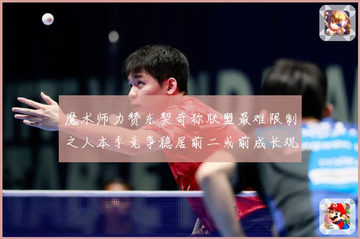 魔术师力赞东契奇称联盟最难限制之人本季竞争稳居前二或前成长观察：最新赛事动态与深度分析