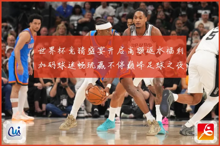 世界杯竞猜盛宴开启高额返水福利加码球迷畅玩赢不停巅峰足球之夜数据研判：最新赛事动态与深度分析