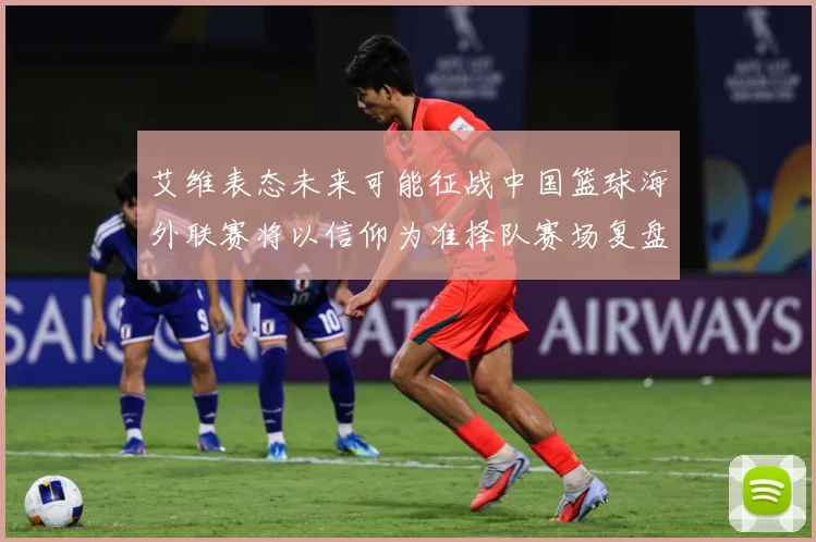 艾维表态未来可能征战中国篮球海外联赛将以信仰为准择队赛场复盘：最新赛事动态与深度分析