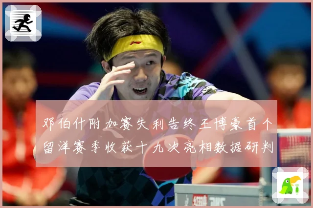邓伯什附加赛失利告终王博豪首个留洋赛季收获十九次亮相数据研判：最新赛事动态与深度分析