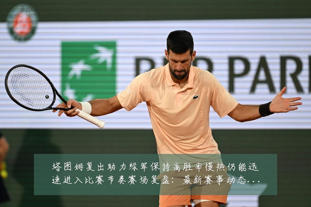 塔图姆复出助力绿军保持高胜率慢热仍能迅速进入比赛节奏赛场复盘:最新赛事动态与深度分析