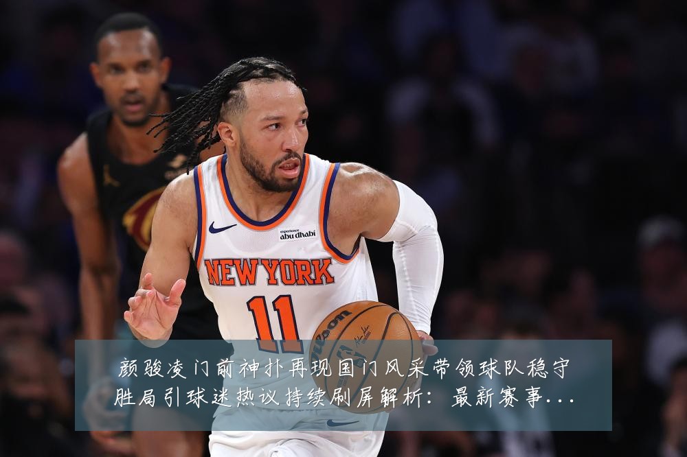 颜骏凌门前神扑再现国门风采带领球队稳守胜局引球迷热议持续刷屏解析:最新赛事动态与深度分析