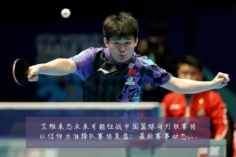 艾维表态未来可能征战中国篮球海外联赛将以信仰为准择队赛场复盘:最新赛事动态与深度分析