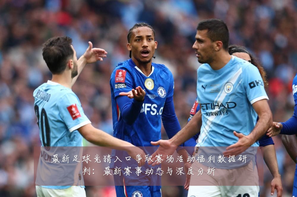 最新足球竞猜入口争取赛场活动福利数据研判:最新赛事动态与深度分析