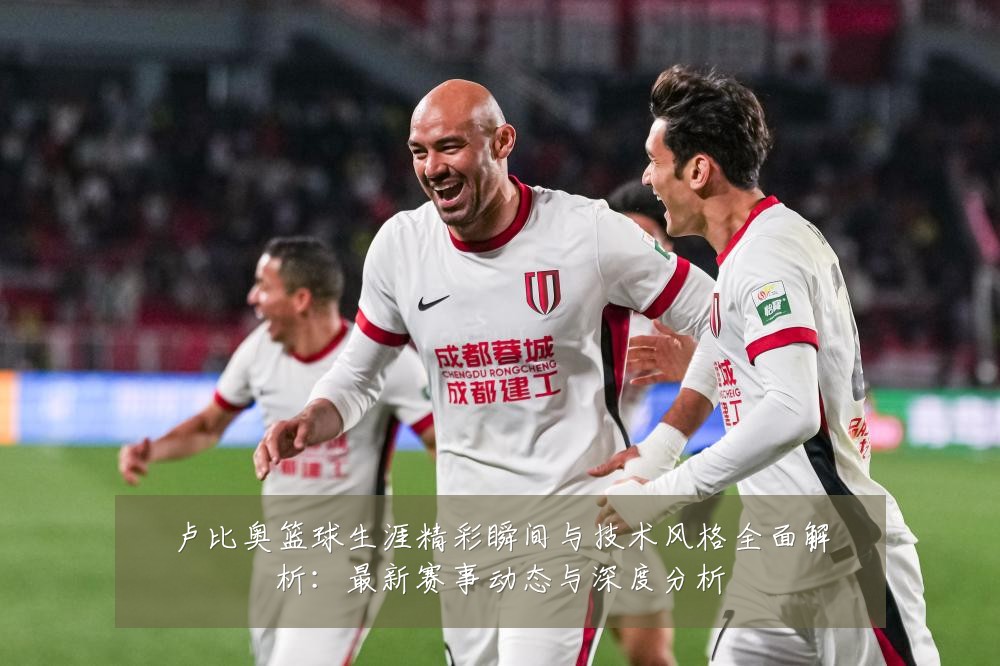卢比奥篮球生涯精彩瞬间与技术风格全面解析：最新赛事动态与深度分析