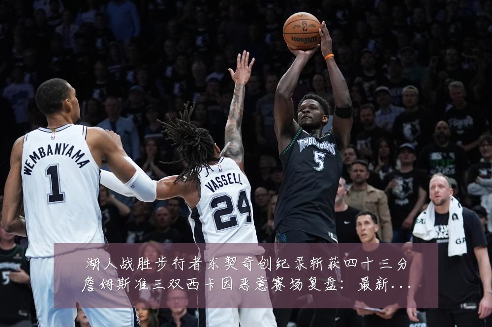 湖人战胜步行者东契奇创纪录斩获四十三分詹姆斯准三双西卡因恶意赛场复盘:最新赛事动态与深度分析
