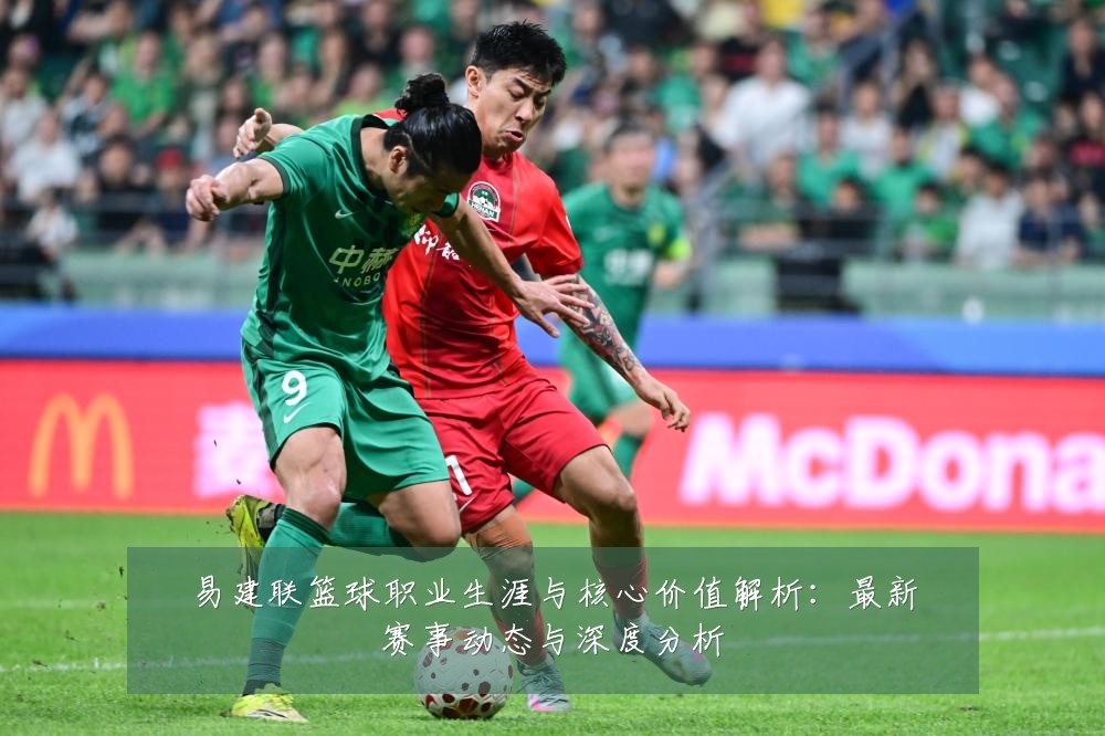 易建联篮球职业生涯与核心价值解析：最新赛事动态与深度分析