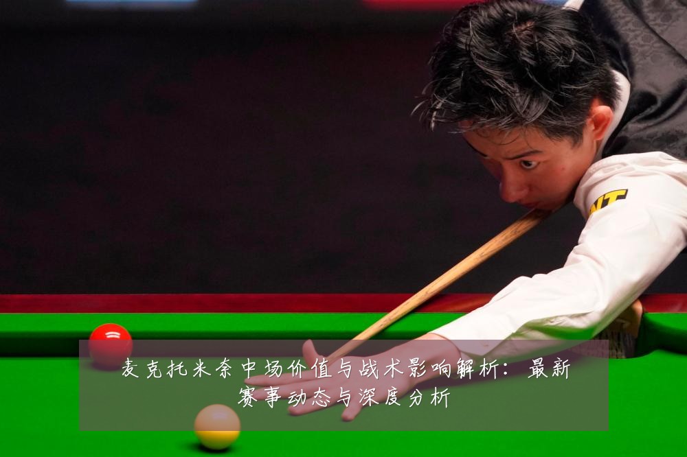 麦克托米奈中场价值与战术影响解析:最新赛事动态与深度分析